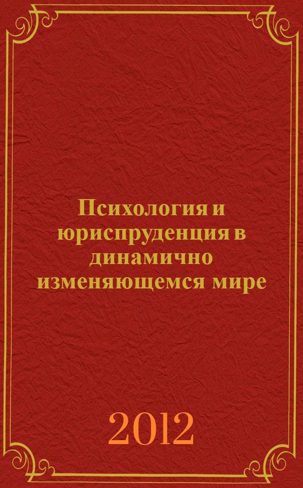 Психология и юриспруденция в динамично изменяющемся мире : материалы Международной научно-практической конференции, посвященной 70-летию профессора А.И. Папкина, Москва, 19 сентября 2012 г