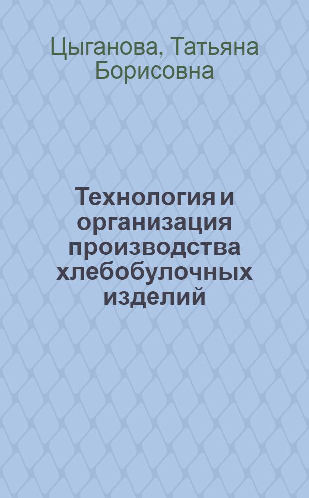 Технология и организация производства хлебобулочных изделий : учебник : для студентов образовательных учреждений среднего профессионального образования по специальности 260103 "Технология хлеба, кондитерских и макаронных изделий"; ПМ.02 "Произвоство хлеба и хлебобулочных изделий"