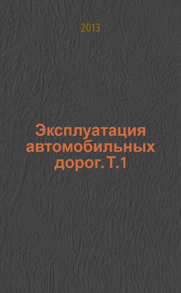 Эксплуатация автомобильных дорог. Т. 1