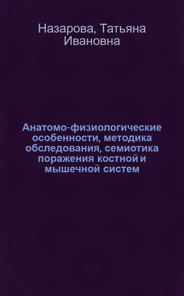 Анатомо-физиологические особенности, методика обследования, семиотика поражения костной и мышечной систем. Характеристика, методы исследования, семиотика поражения : учебно-методическое пособие к изучению курса "Детские болезни"