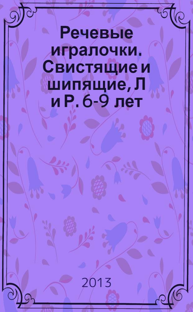 Речевые игралочки. Свистящие и шипящие, [Л] и [Р]. 6-9 лет