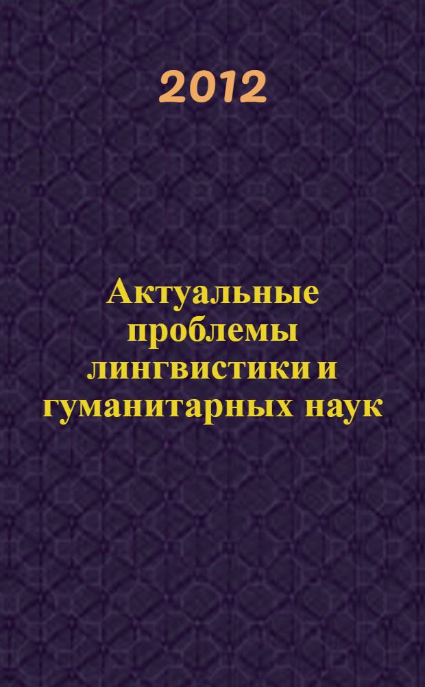 Актуальные проблемы лингвистики и гуманитарных наук : сборник статей по материалам Международной научно-методической конференции "Актуальные проблемы лингвистики и гуманитарных наук", Москва, 23 марта 2012 г