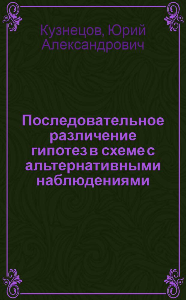 Последовательное различение гипотез в схеме с альтернативными наблюдениями : автореферат диссертации на соискание ученой степени к. ф.-м. н. : специальность 05.13.17 <Теорет. основы инф.>