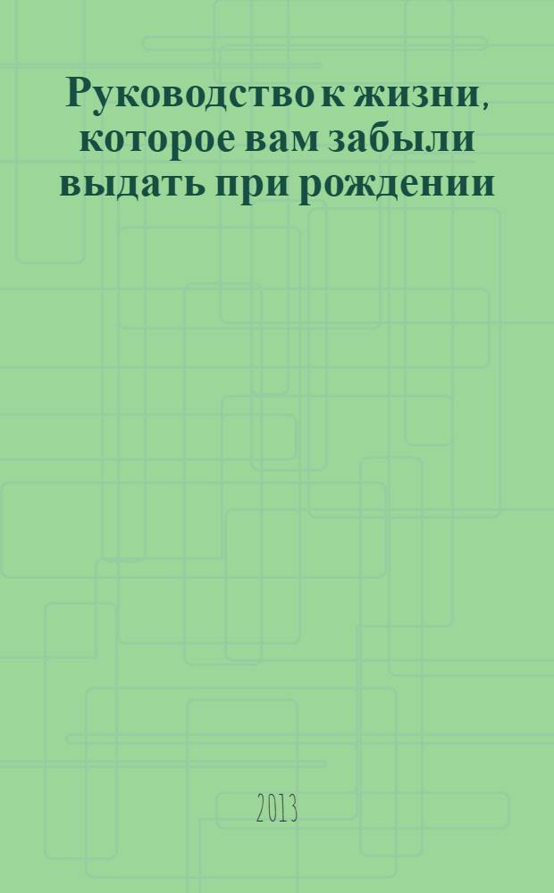 Руководство к жизни, которое вам забыли выдать при рождении