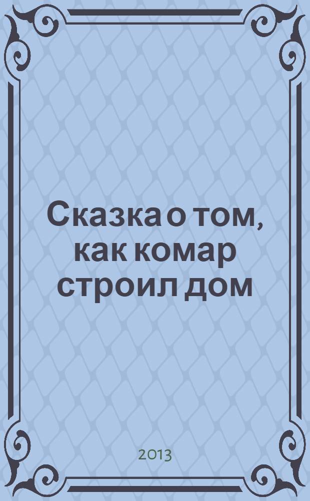 Сказка о том, как комар строил дом : сказка в стихах для детей дошкольного возраста : специальный выпуск газеты "Солнечный зайчик", N° 1, 2013