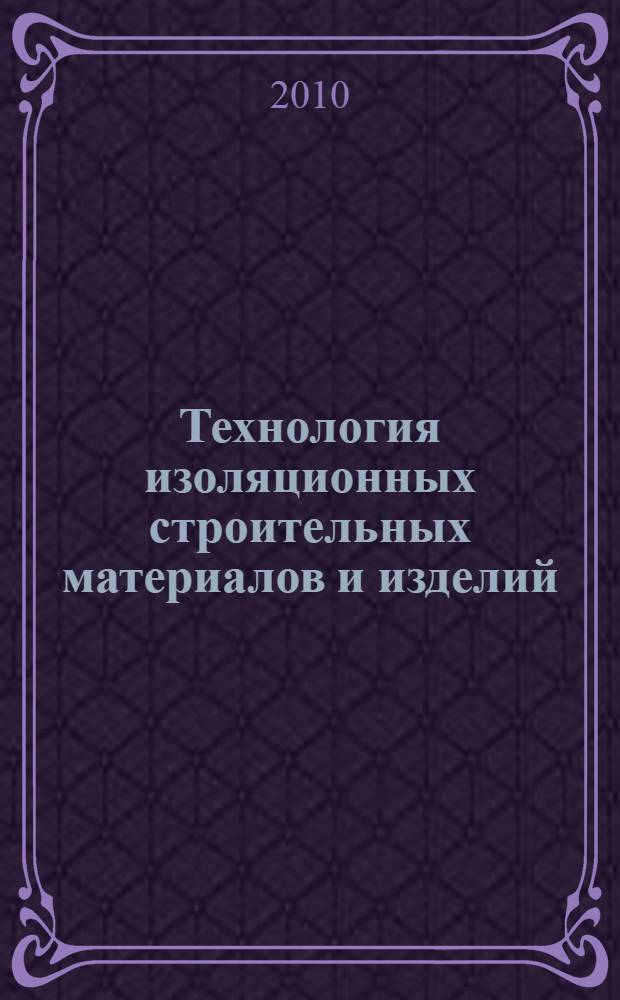 Технология изоляционных строительных материалов и изделий : учебное пособие для бакалавров и студентов, обучающихся по направлению "Строительство" : в 2 ч.