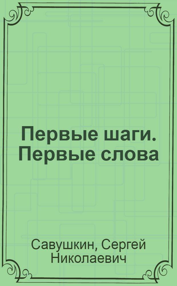 Первые шаги. Первые слова : издание развивающего обучения для детей до 3 лет : 1+