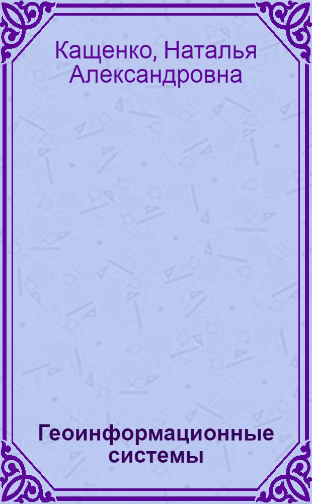 Геоинформационные системы : учебное пособие : для студентов вузов, обучающихся по направлению "Землеустройство и кадастры"