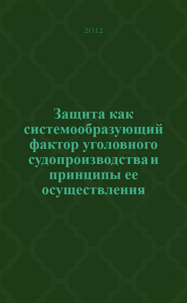 Защита как системообразующий фактор уголовного судопроизводства и принципы ее осуществления