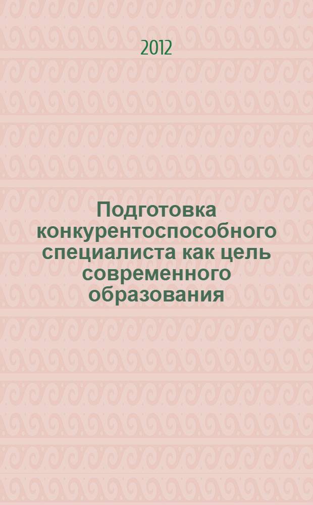 Подготовка конкурентоспособного специалиста как цель современного образования : материалы II международной научно-практической конференции 20-21 ноября 2012 года
