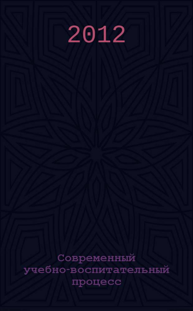 Современный учебно-воспитательный процесс: теория и практика : IV Всероссийская заочная научно-практическая конференция, 25 мая 2012 г. : в 2 ч