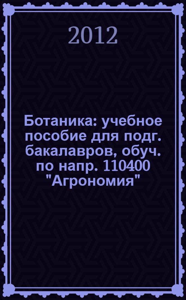 Ботаника : учебное пособие для подг. бакалавров, обуч. по напр. 110400 "Агрономия"