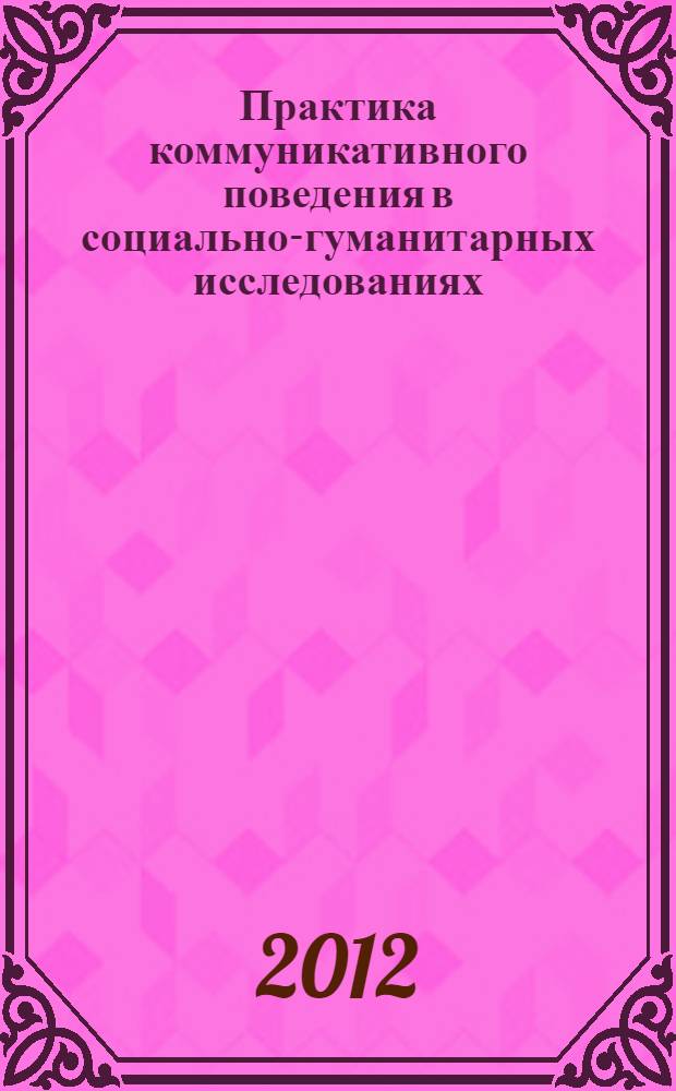 Практика коммуникативного поведения в социально-гуманитарных исследованиях : материалы III международной научно-практической конференции, 1-2 декабря 2012 года