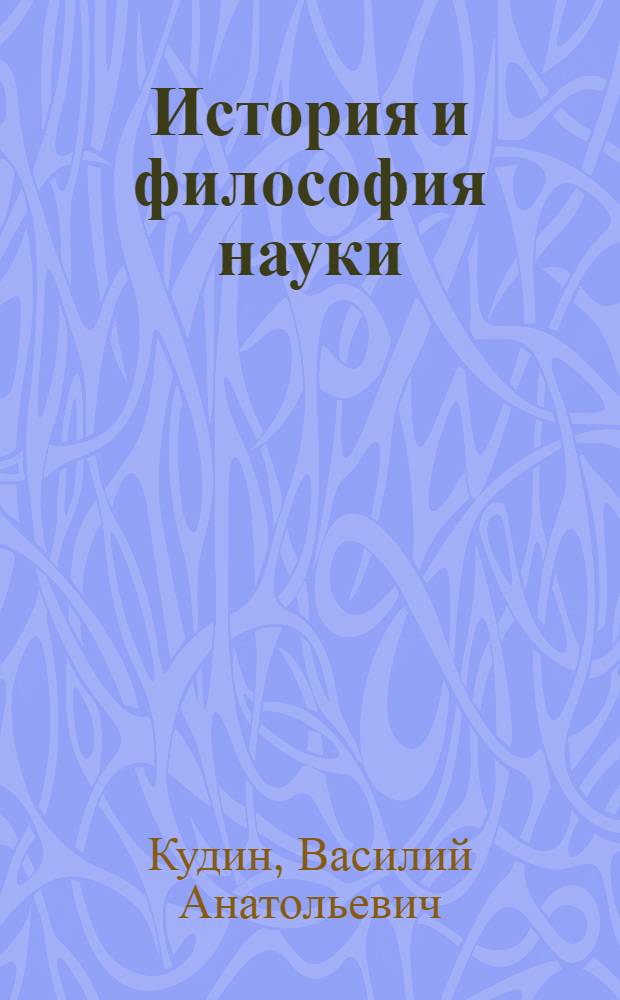 История и философия науки : учебник для адъюнктов, аспирантов и соискателей социально-гуманитарных вузов