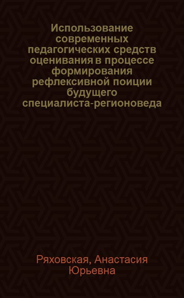 Использование современных педагогических средств оценивания в процессе формирования рефлексивной поиции будущего специалиста-регионоведа : автореферат диссертации на соискание ученой степени к. п. н. : специальность 13.00.08 <теория и методика проф. образован.>