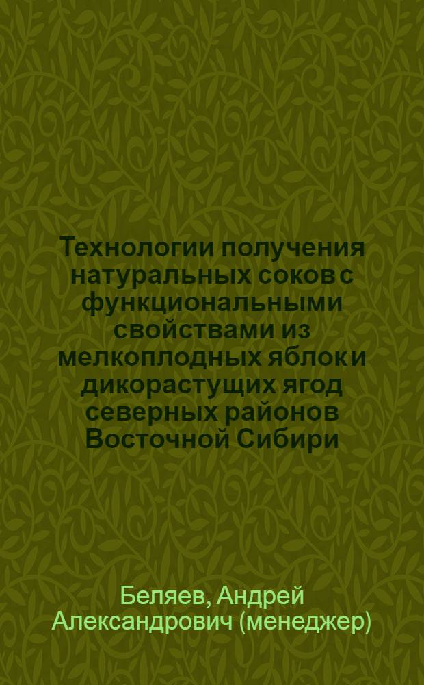 Технологии получения натуральных соков с функциональными свойствами из мелкоплодных яблок и дикорастущих ягод северных районов Восточной Сибири