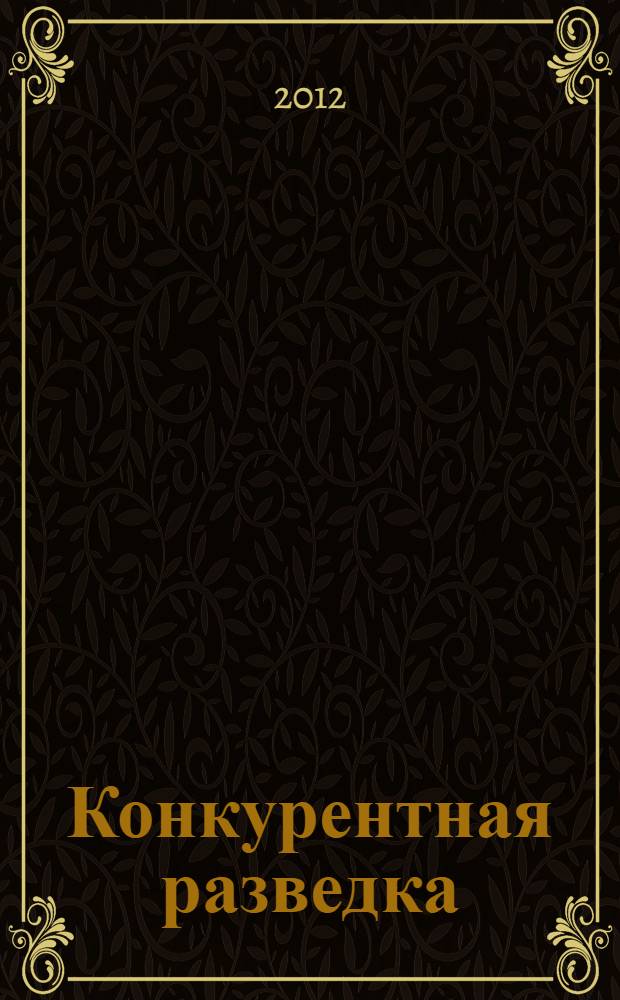 Конкурентная разведка: сущность и способы осуществления : учебное пособие для студентов очно-заочной, заочной форм обучения студентов специальности 080105.65 "Финансы и кредит", специальности 080101 "Экономическая безопасность", подготовки магистров по направлению 080300 "Финансы и кредит"