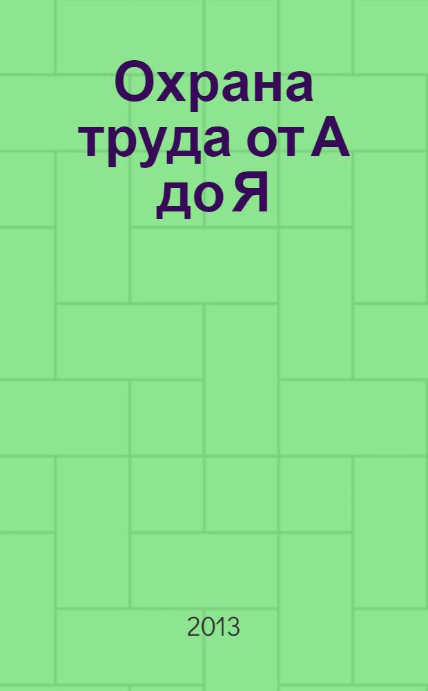 Охрана труда от А до Я : практическое пособие