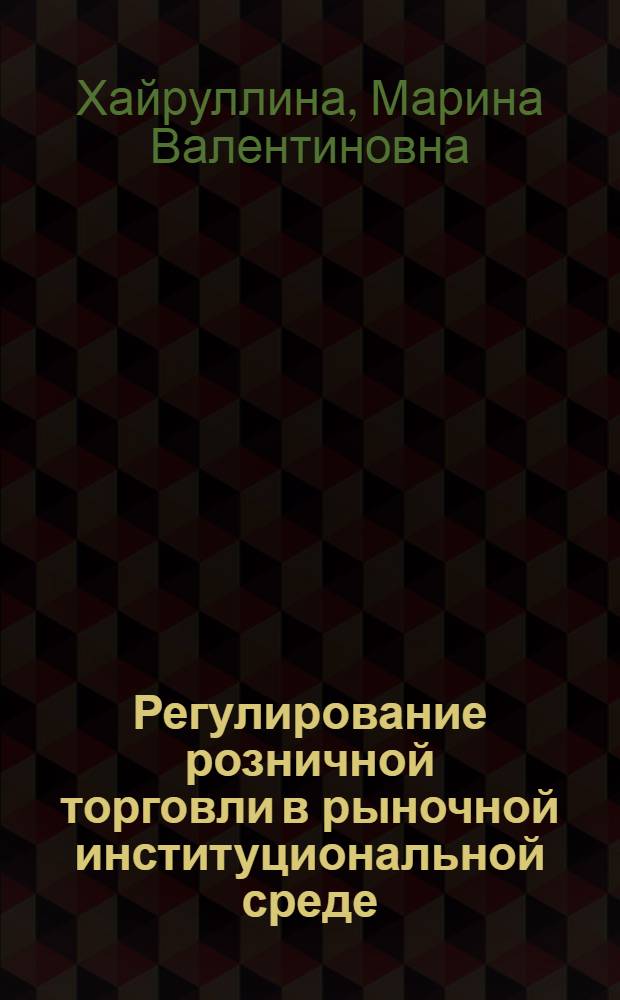 Регулирование розничной торговли в рыночной институциональной среде : монография