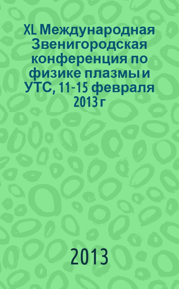 XL Международная Звенигородская конференция по физике плазмы и УТС, 11-15 февраля 2013 г., г. Звенигород = XL International Zvenigorod conference on plasma physics and controlled fusion, February 11-15, 2013, Zvenigorod : тезисы докладов