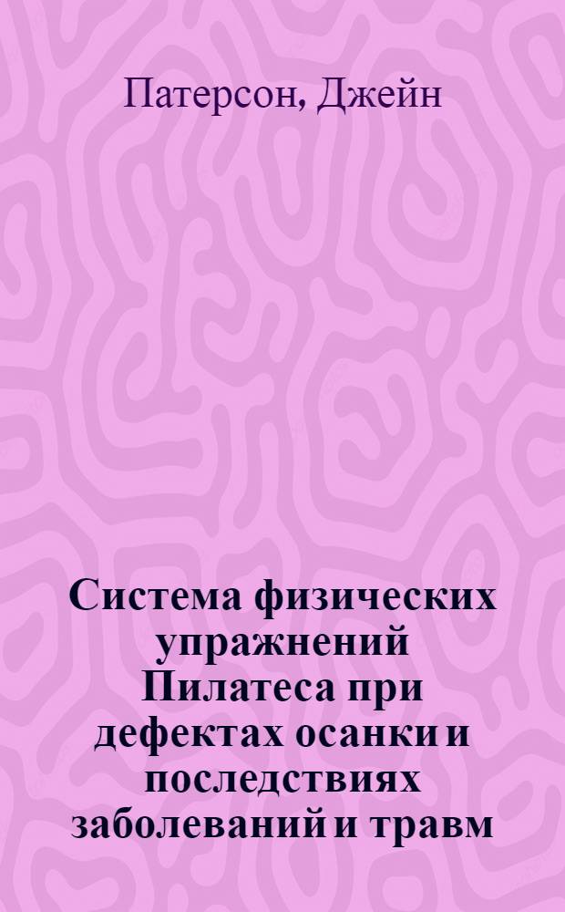 Система физических упражнений Пилатеса при дефектах осанки и последствиях заболеваний и травм : практическое руководство