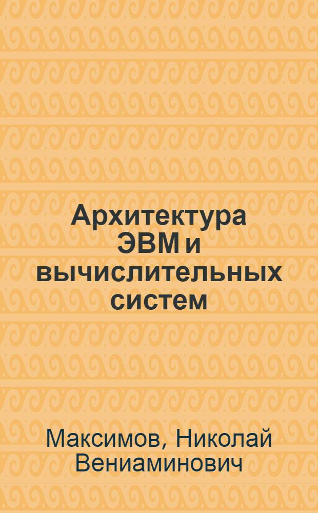 Архитектура ЭВМ и вычислительных систем : учебник для студентов учреждений среднего профессионального образования, обучающихся по группе специальностей "Информатика и вычислительная техника"