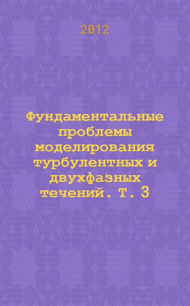 Фундаментальные проблемы моделирования турбулентных и двухфазных течений. Т. 3