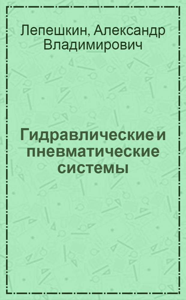 Гидравлические и пневматические системы : учебник : для использования в учебном процессе образовательных учреждений, реализующих программы среднего профессионального образования по специальности 151901 "Технология машиностроения"