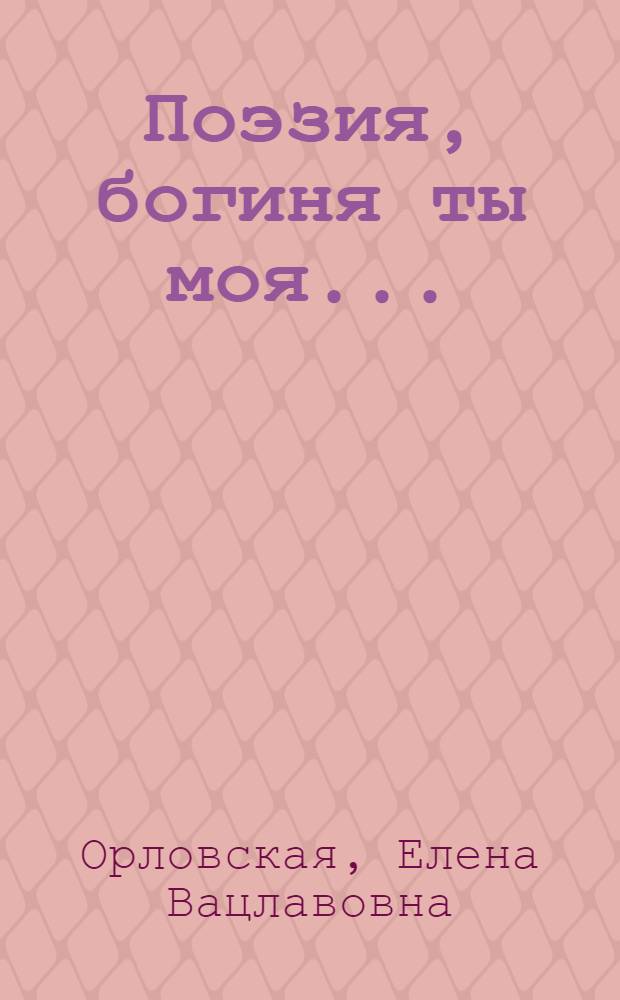 Поэзия, богиня ты моя ... : стихи