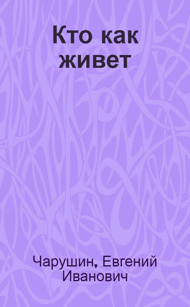 Кто как живет : рассказы : для младшего возраста