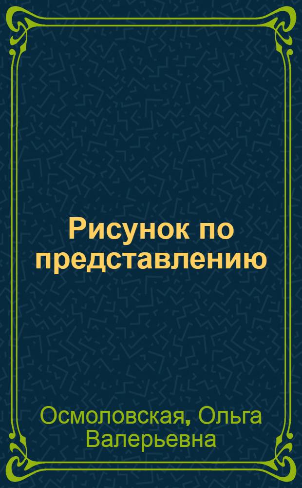 Рисунок по представлению : в теории и упражнениях от геометрии к архитектуре : учебное пособие для студентов вузов, обучающихся по направлению "Архитектура"