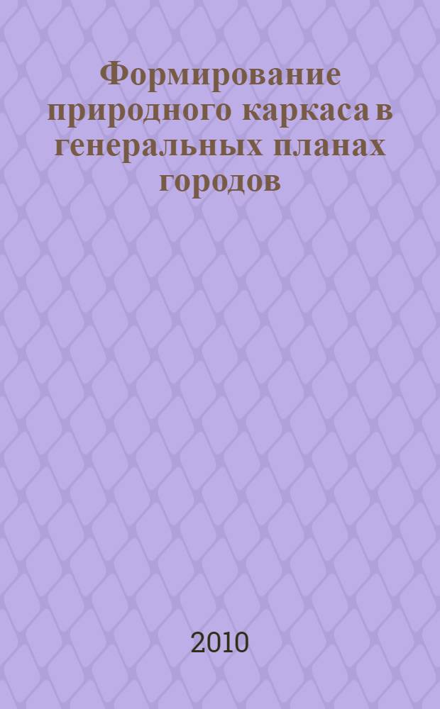 Формирование природного каркаса в генеральных планах городов : учебное пособие для студентов, обучающихся по направлению "Архитектура"