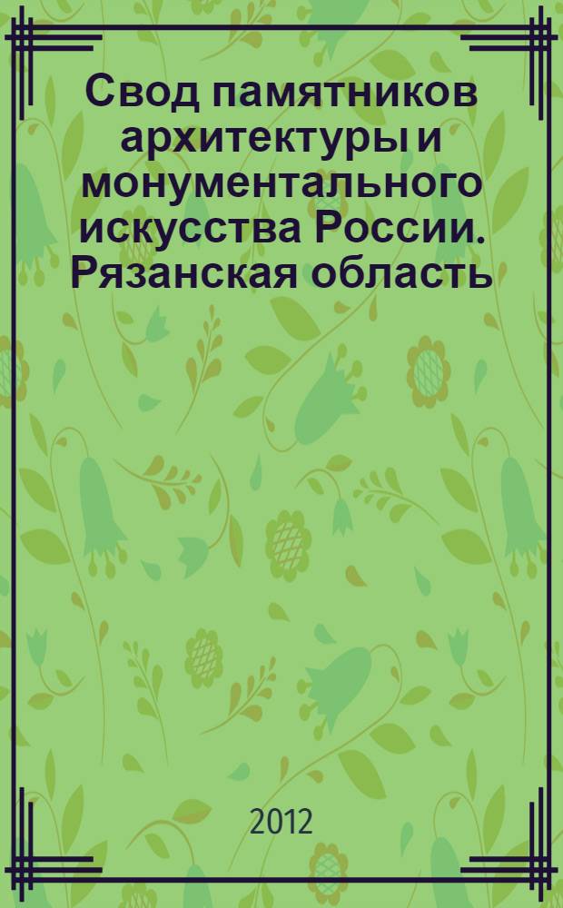 Свод памятников архитектуры и монументального искусства России. Рязанская область : в 4 ч