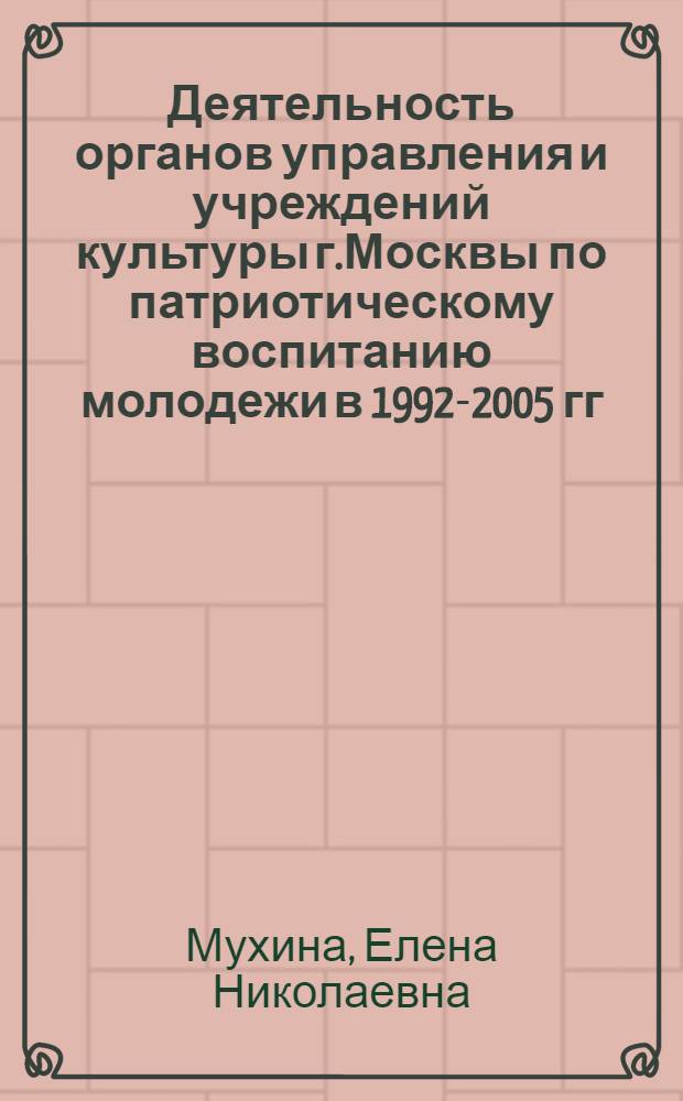 Деятельность органов управления и учреждений культуры г.Москвы по патриотическому воспитанию молодежи в 1992-2005 гг. : автореферат диссертации на соискание ученой степени к. ист. н. : специальность 07.00.02 <Отечеств. история>