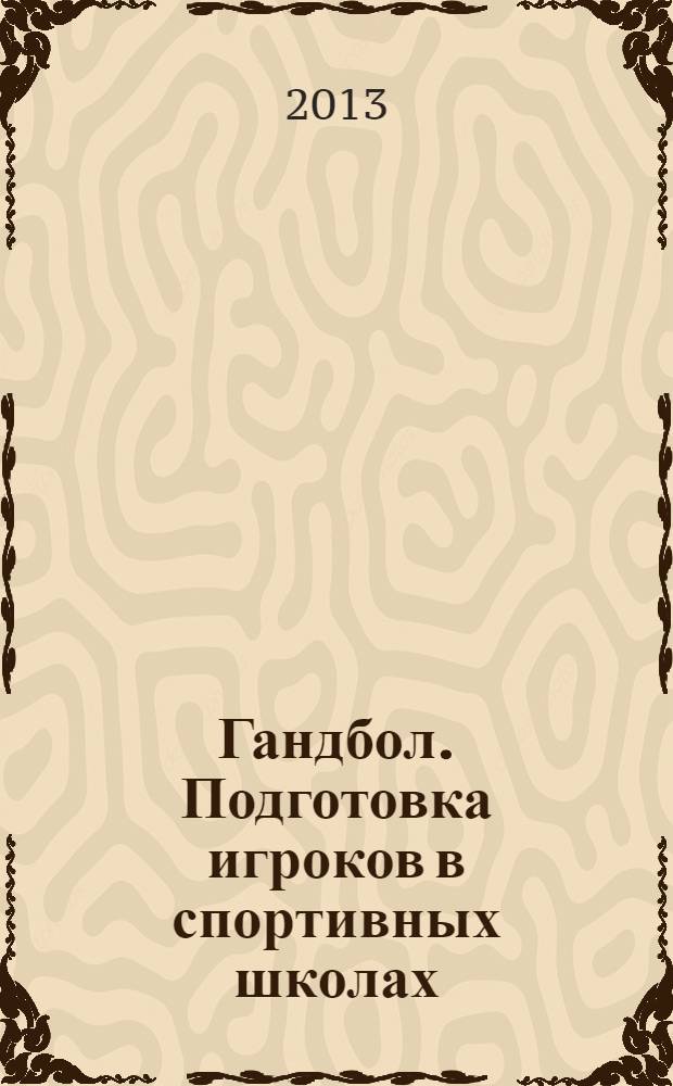 Гандбол. Подготовка игроков в спортивных школах : учебно-методическое пособие
