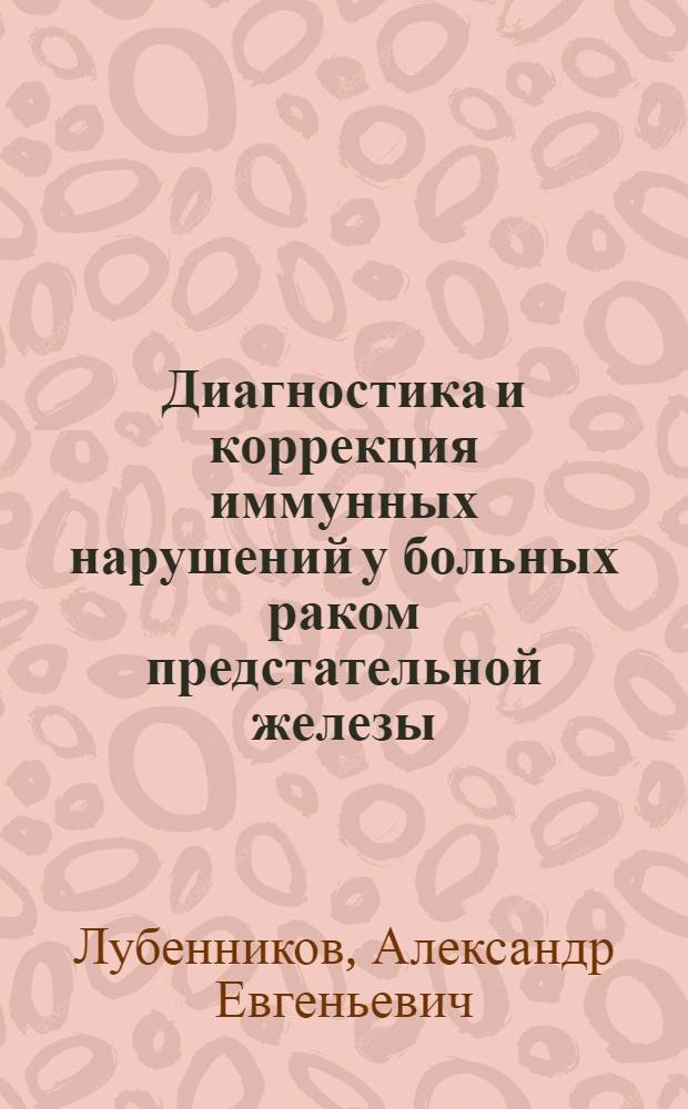 Диагностика и коррекция иммунных нарушений у больных раком предстательной железы : автореферат диссертации на соискание ученой степени к. м. н. : специальность 14.00.40 <Урология> : специальность 14.00.36 <Иммунология и аллергология>