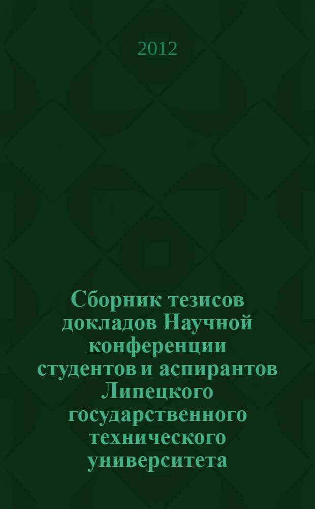Сборник тезисов докладов Научной конференции студентов и аспирантов Липецкого государственного технического университета : [в 2 ч.]. Ч. 1
