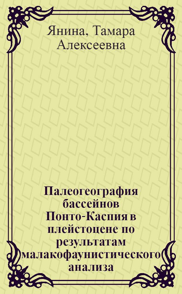 Палеогеография бассейнов Понто-Каспия в плейстоцене по результатам малакофаунистического анализа : автореферат диссертации на соискание ученой степени д. г. н. : специальность 25.00.25 <геоморфология>