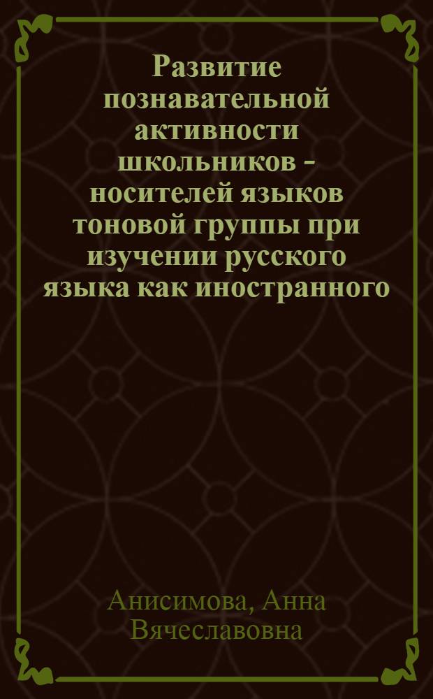Развитие познавательной активности школьников - носителей языков тоновой группы при изучении русского языка как иностранного : автореферат диссертации на соискание ученой степени к. п. н. : специальность 13.00.01 <Общ. педаг., ист. педаг. и образов.>