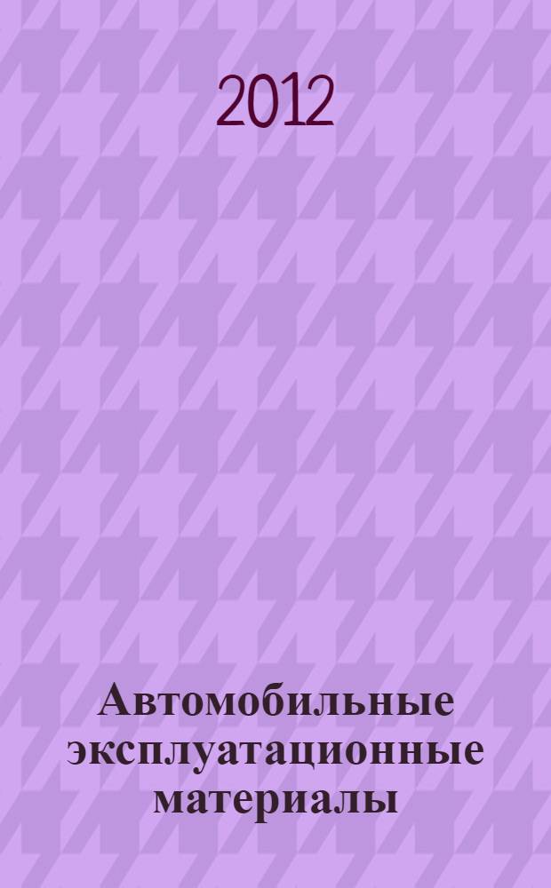 Автомобильные эксплуатационные материалы : учебное пособие : для студентов вузов, обучающихся по специальности "Автомобили и автомобильное хозяйство" направления подготовки "Эксплуатация наземного транспорта и транспортного оборудования"