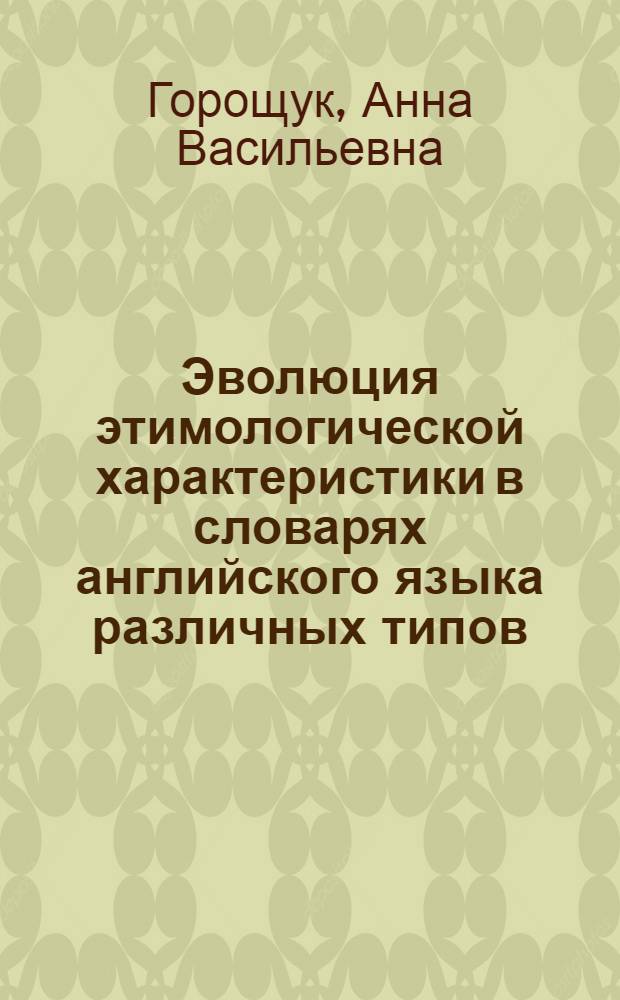 Эволюция этимологической характеристики в словарях английского языка различных типов : автореферат диссертации на соискание ученой степени к. филол. н. : специальность 10.02.04 <Германские языки>