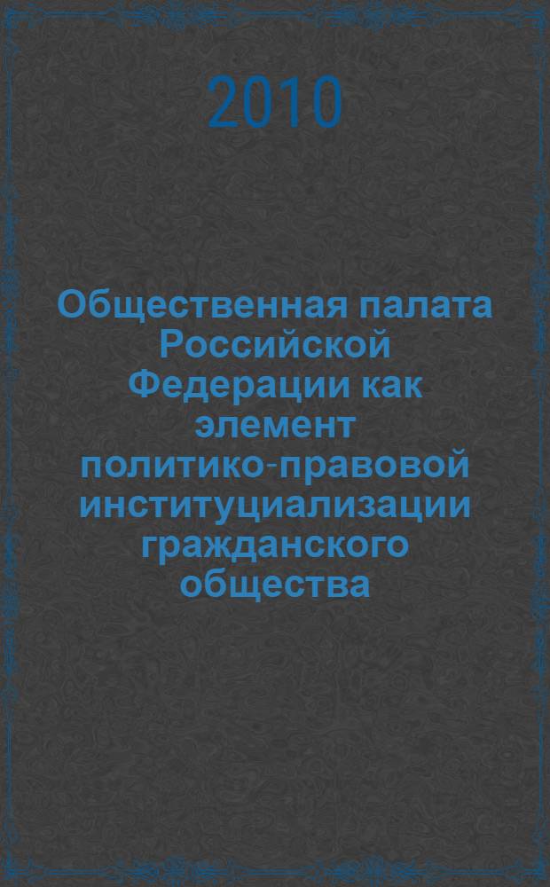 Общественная палата Российской Федерации как элемент политико-правовой институциализации гражданского общества : автореферат диссертации на соискание ученой степени д. ю. н. : специальность 12.00.01 <Теория и история права и гос-ва>