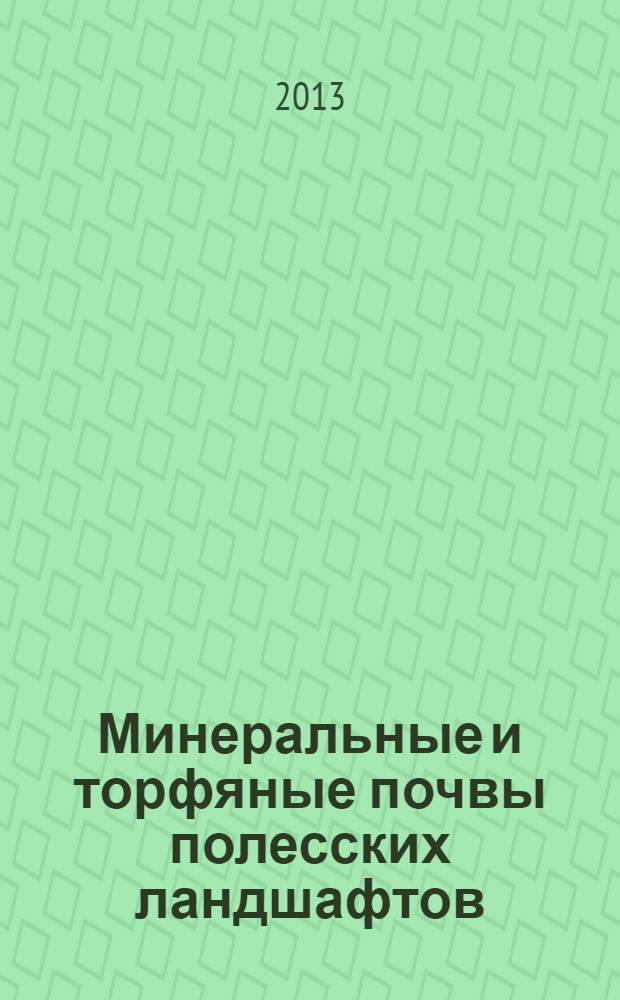 Минеральные и торфяные почвы полесских ландшафтов = Mineral and peat soils in sand fluvioglacial landscapes (Polesia) : генезис, гидрология, агроэкология, мелиорация, защита от пожаров торфяников и лесов, рекультивация