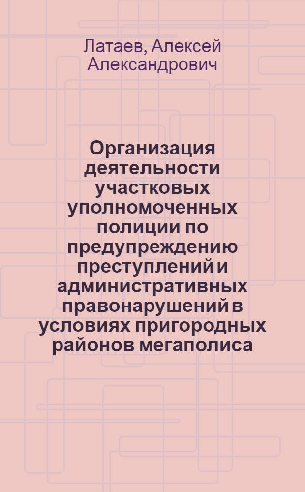 Организация деятельности участковых уполномоченных полиции по предупреждению преступлений и административных правонарушений в условиях пригородных районов мегаполиса : учебное пособие
