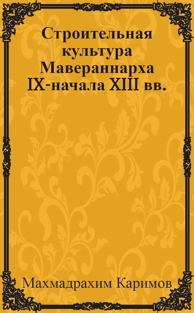 Строительная культура Мавераннарха IX-начала XIII вв. : (на примере монументальных сооружений Таджикистана) : автореферат диссертации на соискание ученой степени к. арх. : специальность 18.00.01 <Теория и ист арх.>