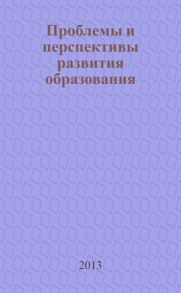Проблемы и перспективы развития образования (III) : Международная заочная научная конференция (г. Пермь, январь 2013 г.) : сборник статей