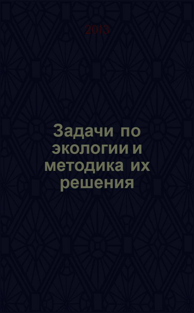 Задачи по экологии и методика их решения : учебное пособие : более 400 задач с ответами