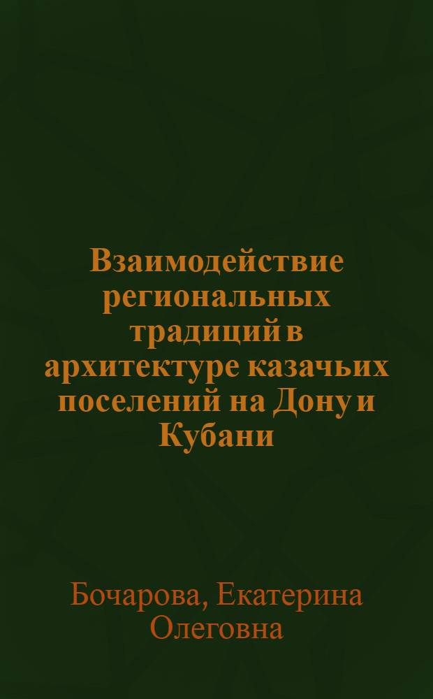 Взаимодействие региональных традиций в архитектуре казачьих поселений на Дону и Кубани (XVI-начало ХХ века) : автореферат диссертации на соискание ученой степени к. арх. : специальность 05.23.00 <Теория и история арх-ры>