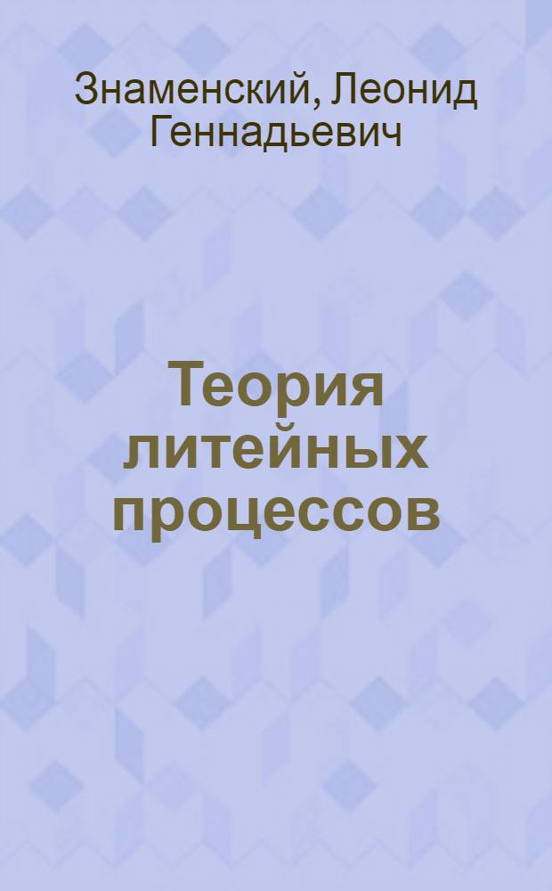 Теория литейных процессов : учебное пособие : для студентов высших учебных заведений, обучающихся по направлению "Металлургия", специальности 150104 "Литейное производство черных и цветных металлов"