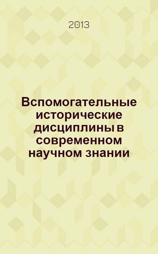 Вспомогательные исторические дисциплины в современном научном знании : материалы XXV Международной научной конференции, Москва, 31 января - 2 февраля 2013 г. [в 2 ч. Ч. 1